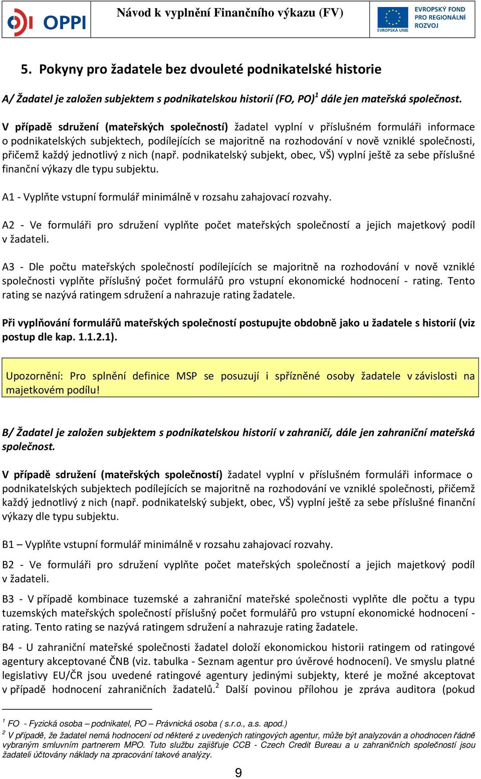 každý jednotlivý z nich (např. podnikatelský subjekt, obec, VŠ) vyplní ještě za sebe příslušné finanční výkazy dle typu subjektu. A1 - Vyplňte vstupní formulář minimálně v rozsahu zahajovací rozvahy.