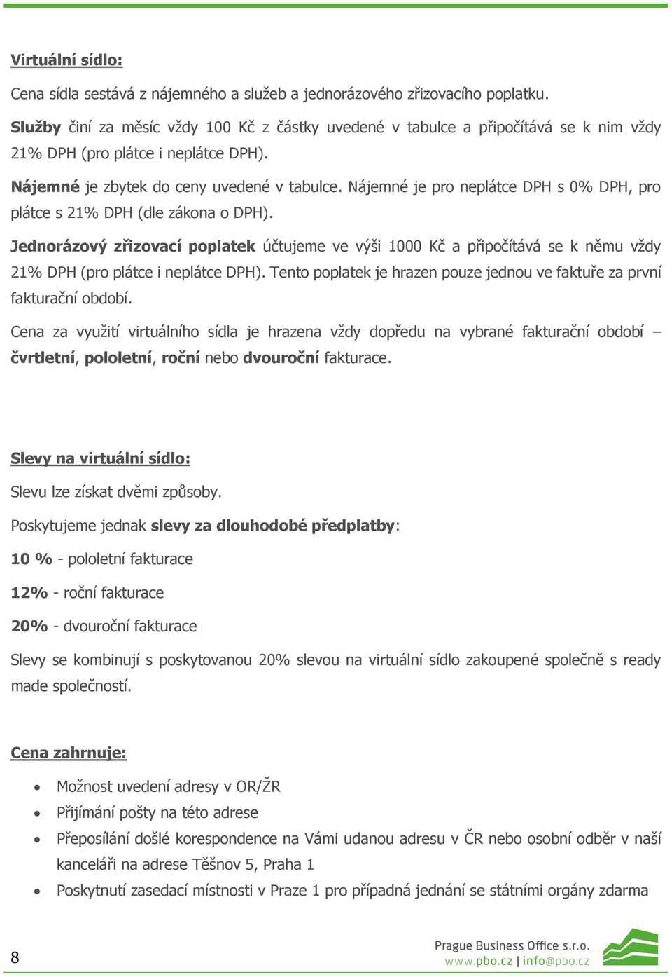 Nájemné je pro neplátce DPH s 0% DPH, pro plátce s 21% DPH (dle zákona o DPH). Jednorázový zřizovací poplatek účtujeme ve výši 1000 Kč a připočítává se k němu vždy 21% DPH (pro plátce i neplátce DPH).