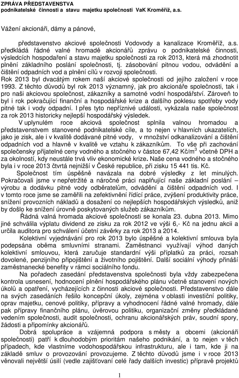 i a stavu majetku společnosti VaK Kroměříž, a.s. Vážení akcionáři, dámy a pánové, představenstvo akciové společnosti Vodovody a kanalizace Kroměříž, a.s. předkládá řádné valné hromadě akcionářů zprávu o podnikatelski, výsledcích hospodaření a stavu majetku společnosti za rok 2013, která má zhodnotit plnění základního poslání společnosti, tj.
