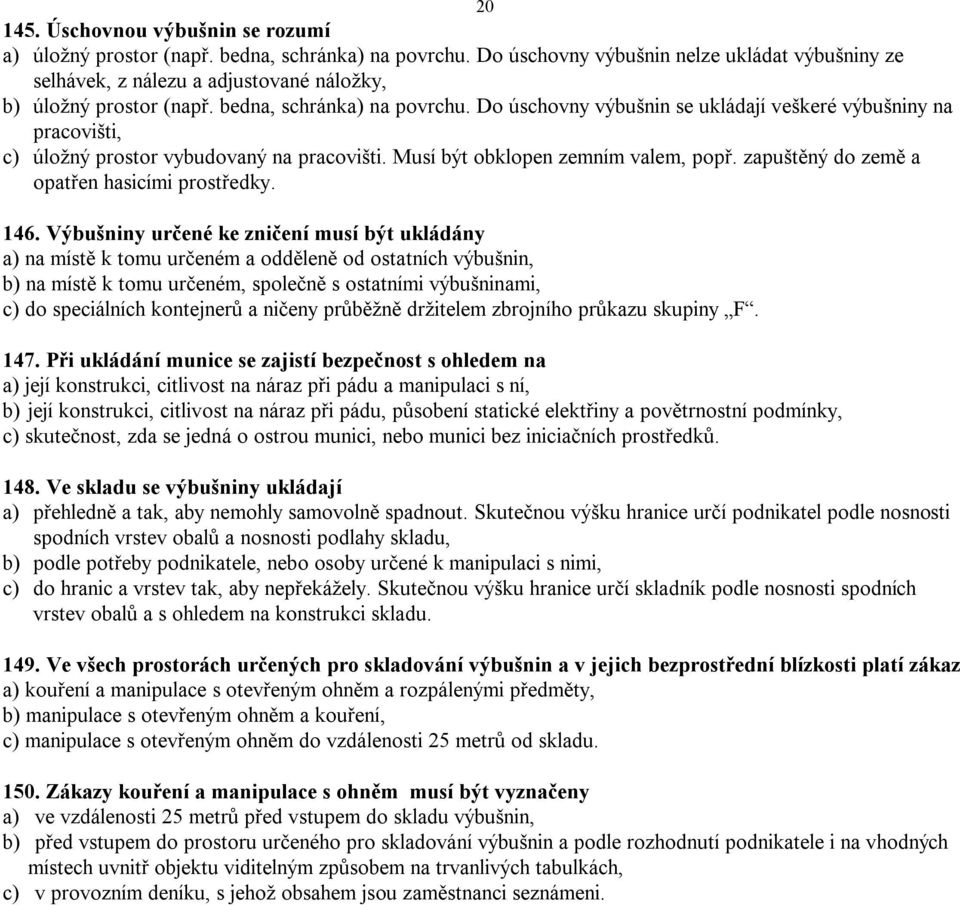 Do úschovny výbušnin se ukládají veškeré výbušniny na pracovišti, c) úložný prostor vybudovaný na pracovišti. Musí být obklopen zemním valem, popř. zapuštěný do země a opatřen hasicími prostředky.