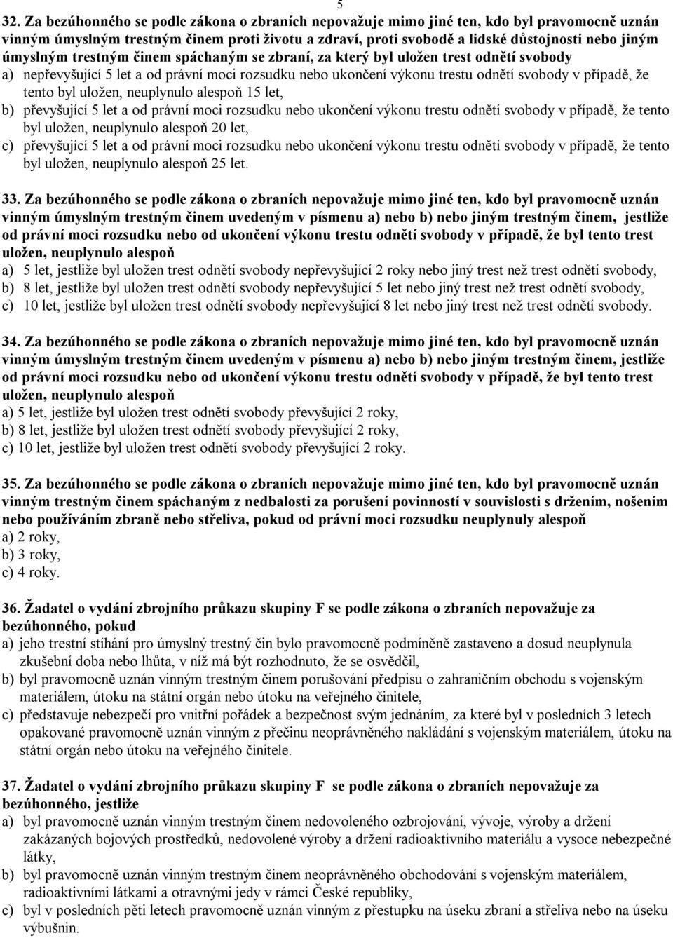 byl uložen, neuplynulo alespoň 15 let, b) převyšující 5 let a od právní moci rozsudku nebo ukončení výkonu trestu odnětí svobody v případě, že tento byl uložen, neuplynulo alespoň 20 let, c)