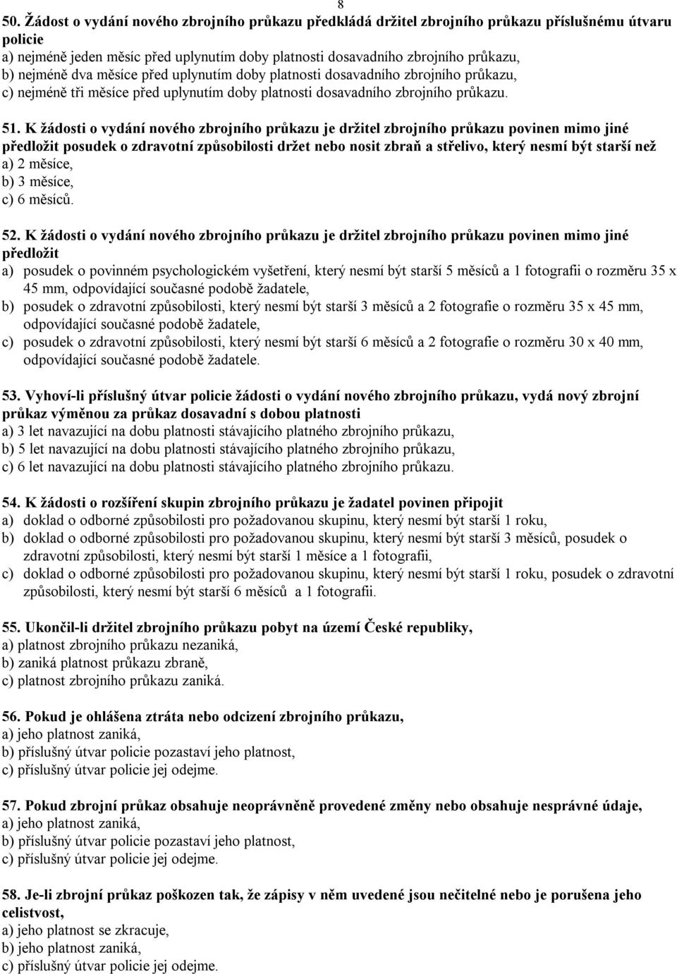 K žádosti o vydání nového zbrojního průkazu je držitel zbrojního průkazu povinen mimo jiné předložit posudek o zdravotní způsobilosti držet nebo nosit zbraň a střelivo, který nesmí být starší než a)