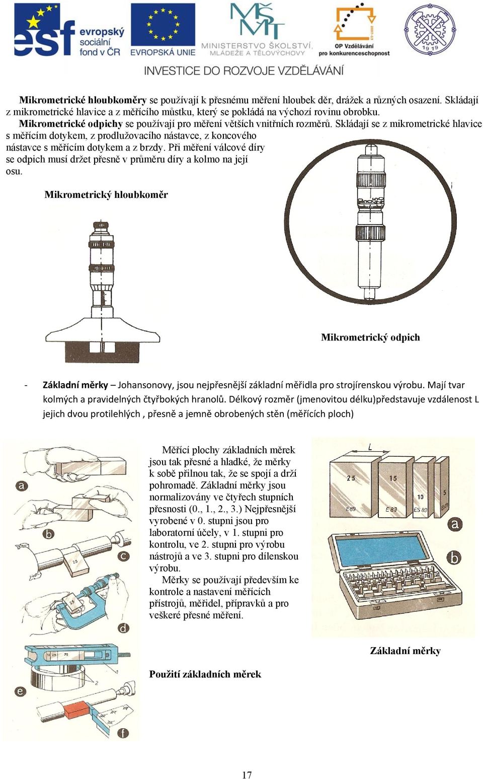 Skládají se z mikrometrické hlavice s měřícím dotykem, z prodlužovacího nástavce, z koncového nástavce s měřícím dotykem a z brzdy.