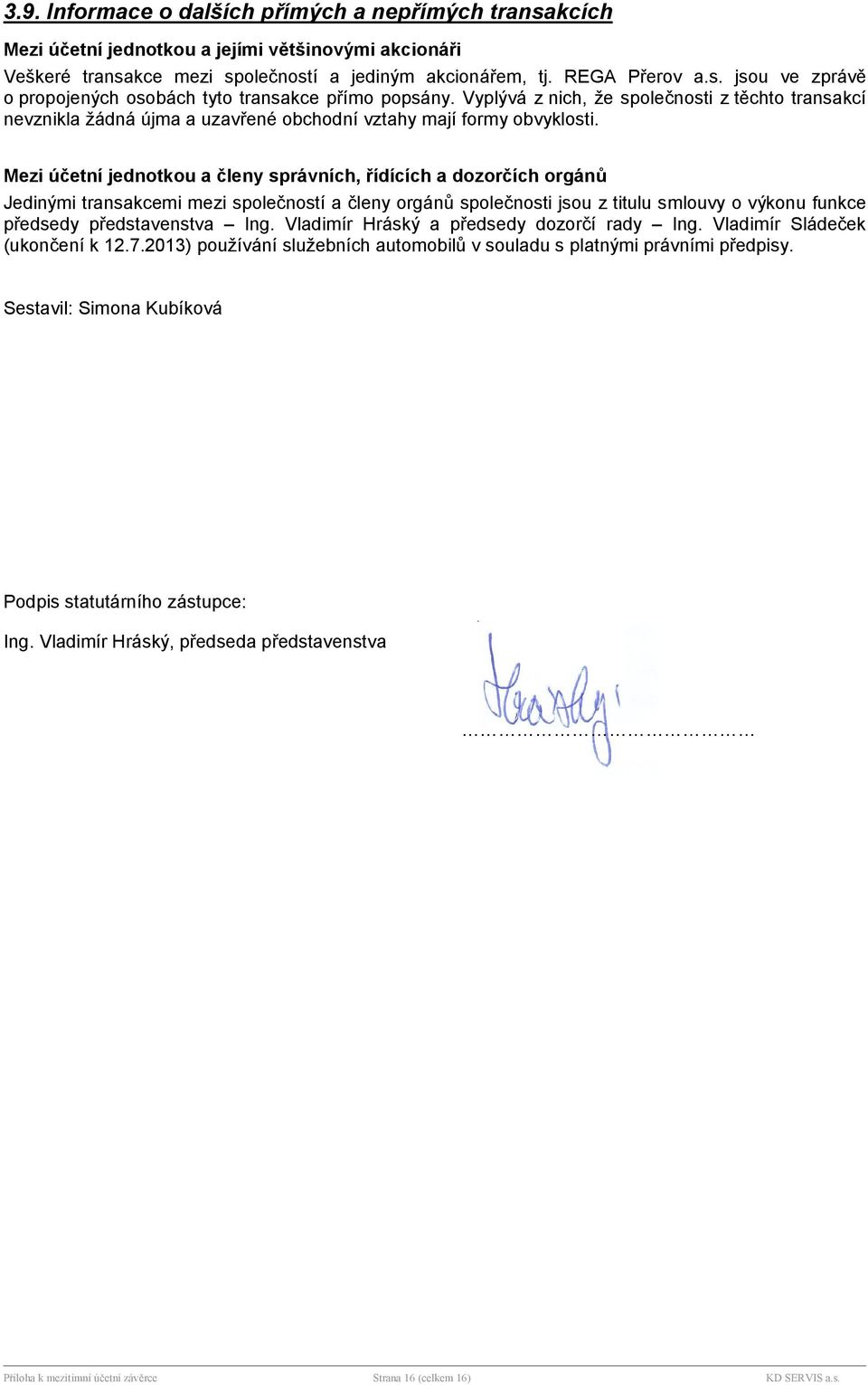 Mezi účetn jednotkou a členy sprvnch, řdcch a dozorčch orgnů Jedinými transakcemi mezi společnost a členy orgnů společnosti jsou z titulu smlouvy o výkonu funkce předsedy představenstva Ing.