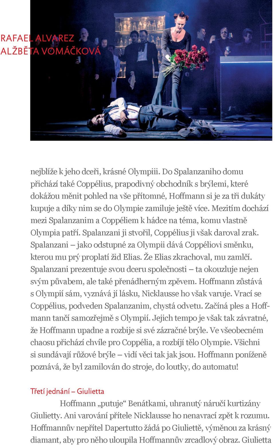 více. Mezitím dochází mezi Spalanzanim a Coppéliem k hádce na téma, komu vlastně Olympia patří. Spalanzani ji stvořil, Coppélius ji však daroval zrak.