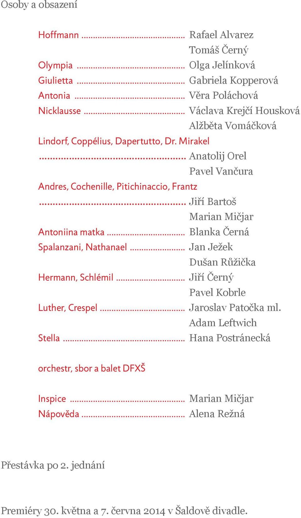 .. Jiří Bartoš Marian Mičjar Antoniina matka... Blanka Černá Spalanzani, Nathanael... Jan Ježek Dušan Růžička Hermann, Schlémil... Jiří Černý Pavel Kobrle Luther, Crespel.