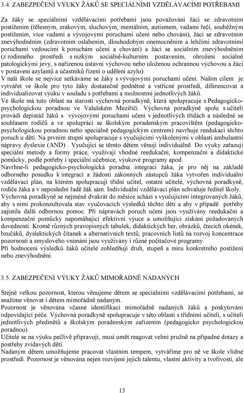 lehčími zdravotními poruchami vedoucími k poruchám učení a chování) a žáci se sociálním znevýhodněním (z rodinného prostředí s nízkým sociálně-kulturním postavením, ohrožení sociálně patologickými