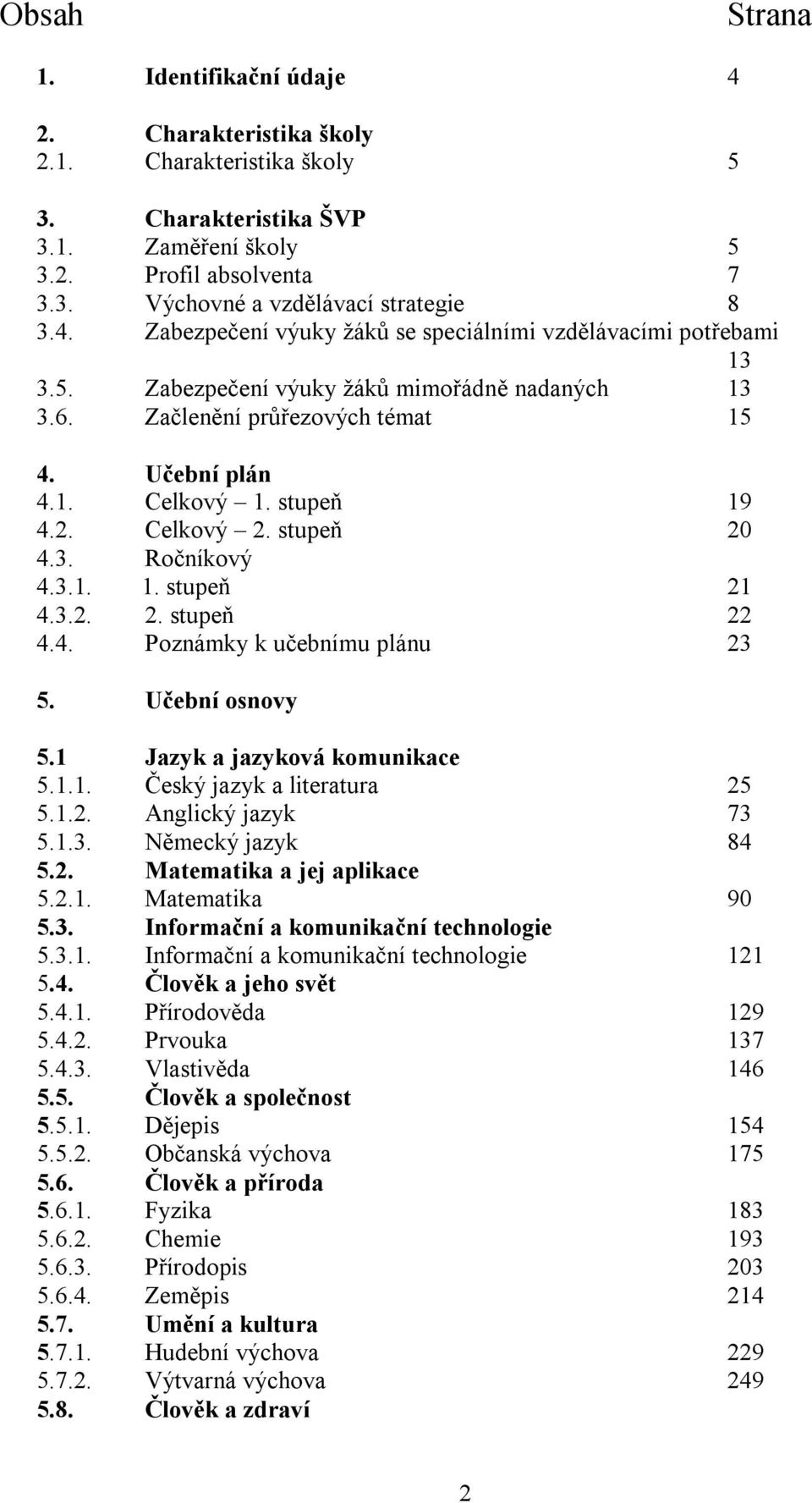 Celkový 2. stupeň 20 4.3. Ročníkový 4.3.1. 1. stupeň 21 4.3.2. 2. stupeň 22 4.4. Poznámky k učebnímu plánu 23 5. Učební osnovy 5.1 Jazyk a jazyková komunikace 5.1.1. Český jazyk a literatura 25 5.1.2. Anglický jazyk 73 5.