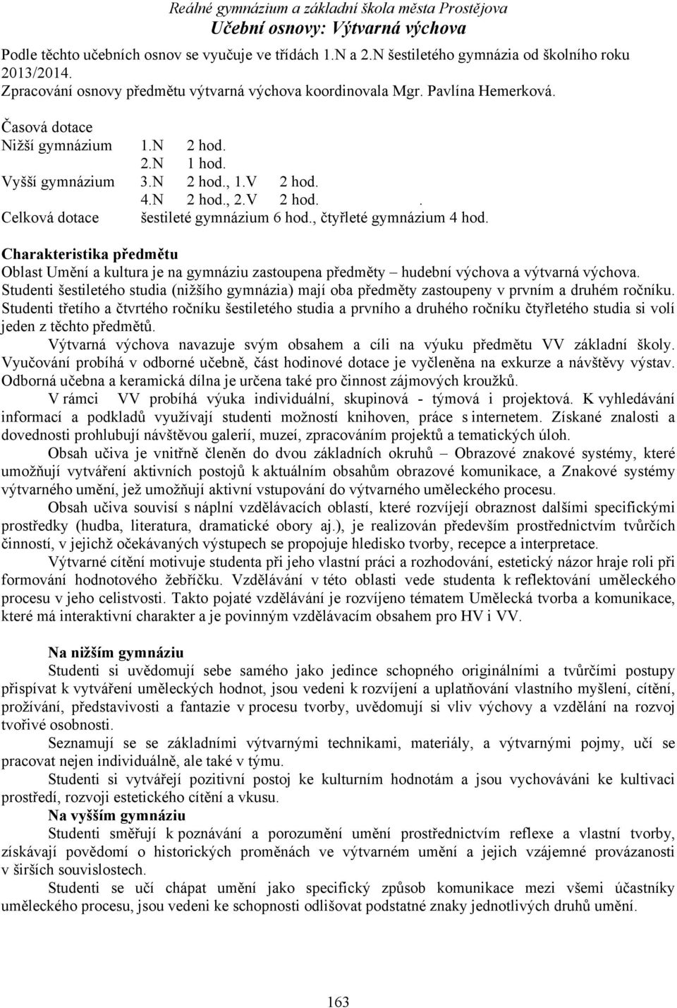 Charakteristika předmětu Oblast Umění a kultura je na gymnáziu zastoupena předměty hudební výchova a výtvarná výchova.