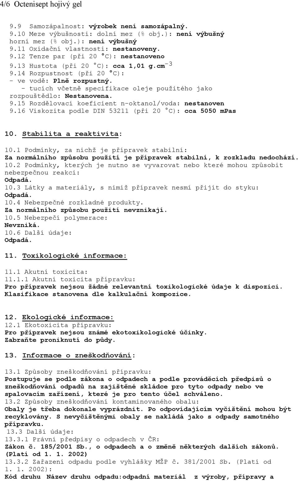 16 Viskozita podle DIN 53211 (při 20 C): cca 5050 mpas 10. Stabilita a reaktivita: 10.