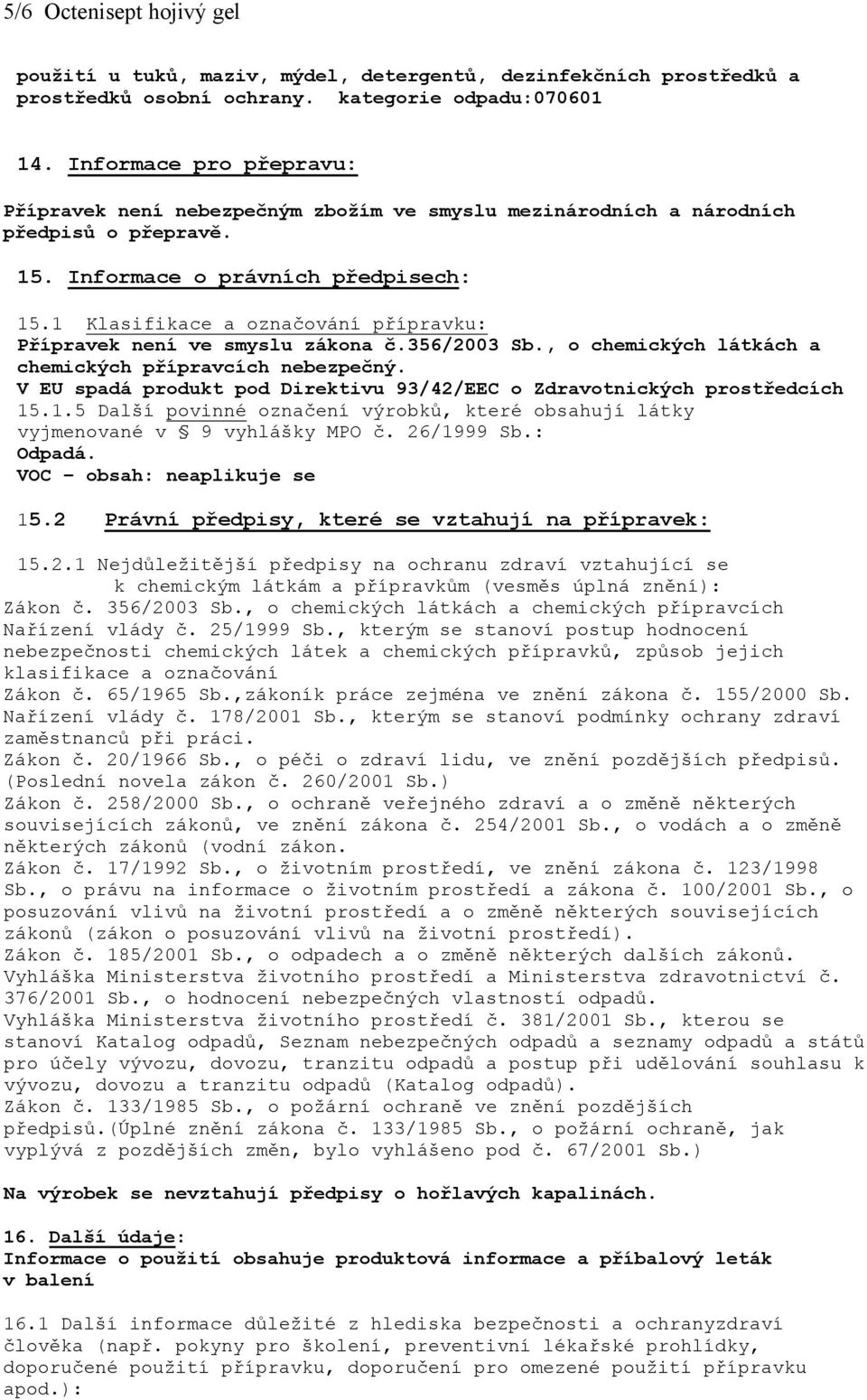 1 Klasifikace a označování přípravku: Přípravek není ve smyslu zákona č.356/2003 Sb., o chemických látkách a chemických přípravcích nebezpečný.