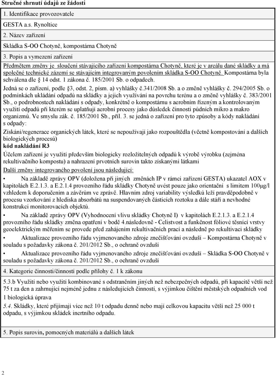 skládka S-OO Chotyně. Kompostárna byla schválena dle 14 odst. 1 zákona č. 185/2001 Sb. o odpadech. Jedná se o zařízení, podle 3, odst. 2, písm. a) vyhlášky č.341/2008 Sb. a o změně vyhlášky č.