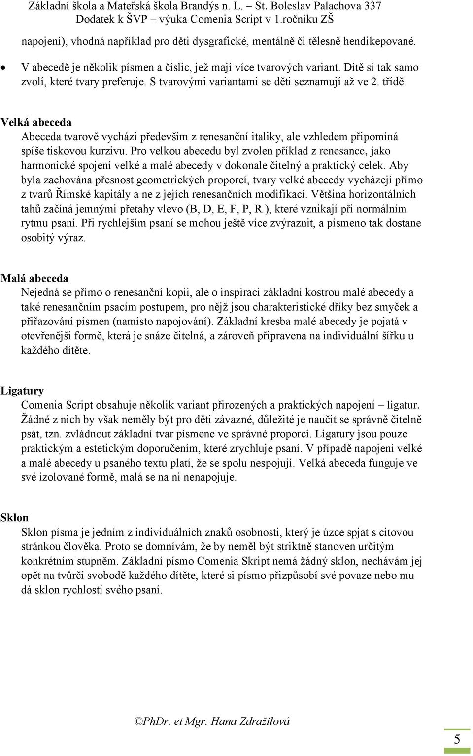 Velká abeceda Abeceda tvarově vychází především z renesanční italiky, ale vzhledem připomíná spíše tiskovou kurzivu.