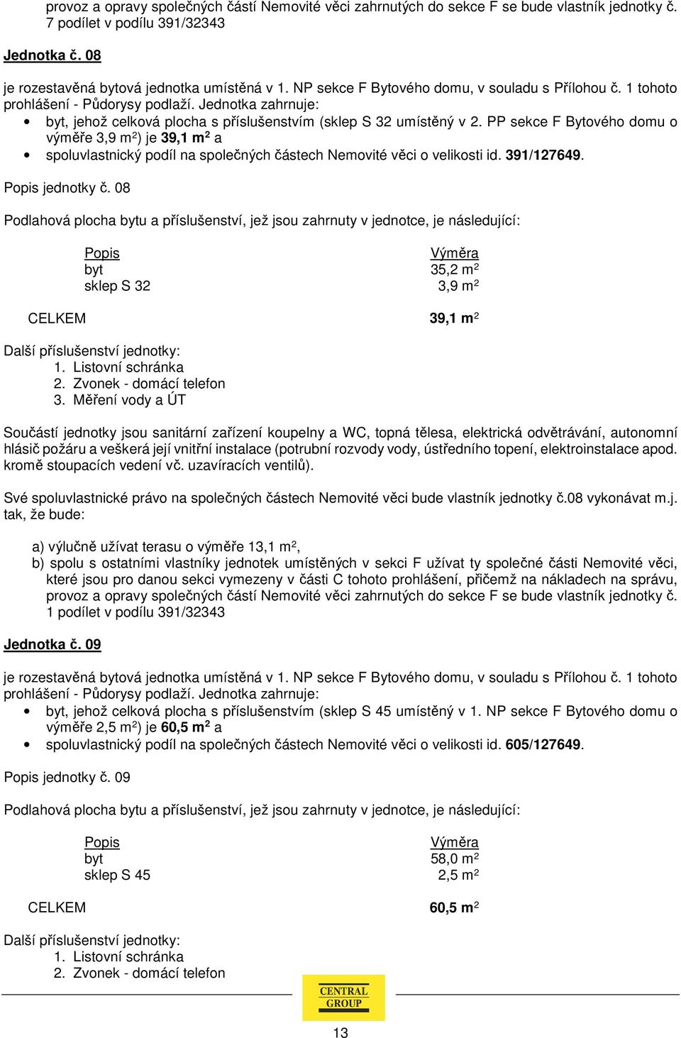 PP sekce F Bytového domu o výměře 3,9 m 2 ) je 39,1 m 2 a spoluvlastnický podíl na společných částech Nemovité věci o velikosti id. 391/127649. jednotky č.