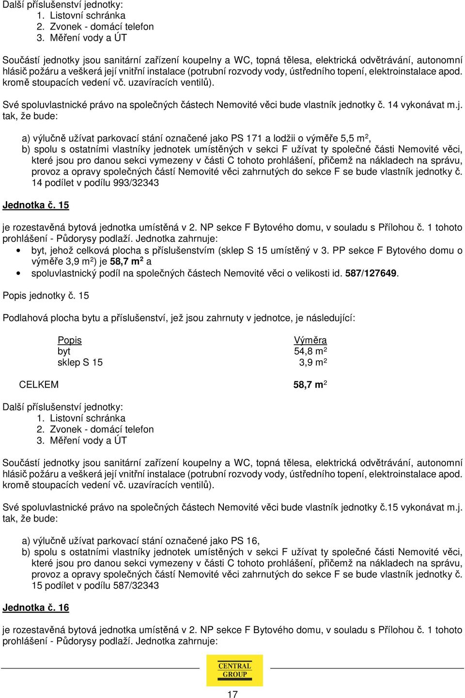 a) výlučně užívat parkovací stání označené jako PS 171 a lodžii o výměře 5,5 m 2, b) spolu s ostatními vlastníky jednotek umístěných v sekci F užívat ty společné části Nemovité věci, provoz a opravy