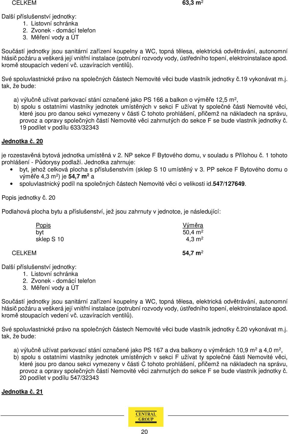 a) výlučně užívat parkovací stání označené jako PS 166 a balkon o výměře 12,5 m 2, b) spolu s ostatními vlastníky jednotek umístěných v sekci F užívat ty společné části Nemovité věci, provoz a opravy