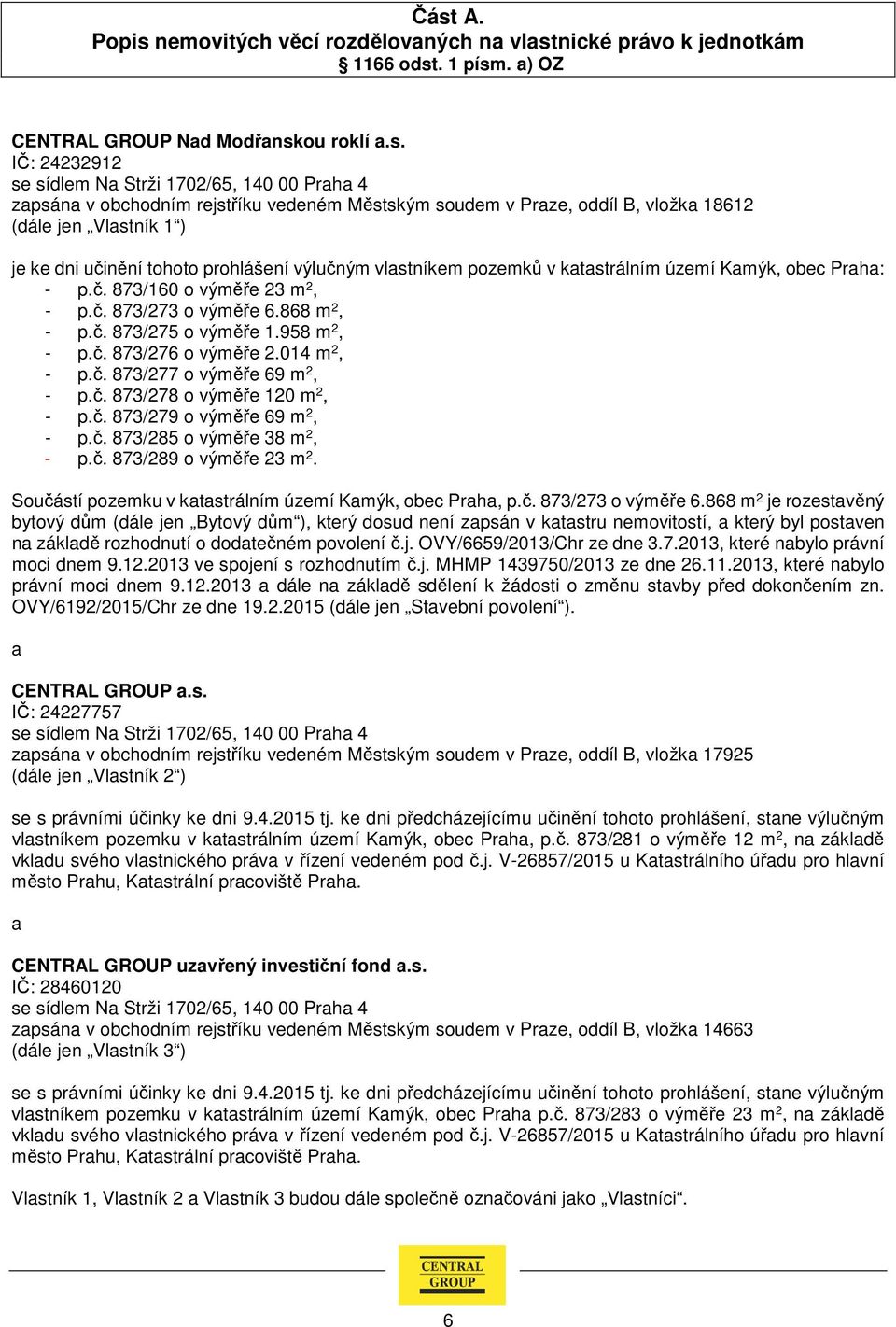 Praha: - p.č. 873/160 o výměře 23 m 2, - p.č. 873/273 o výměře 6.868 m 2, - p.č. 873/275 o výměře 1.958 m 2, - p.č. 873/276 o výměře 2.014 m 2, - p.č. 873/277 o výměře 69 m 2, - p.č. 873/278 o výměře 120 m 2, - p.