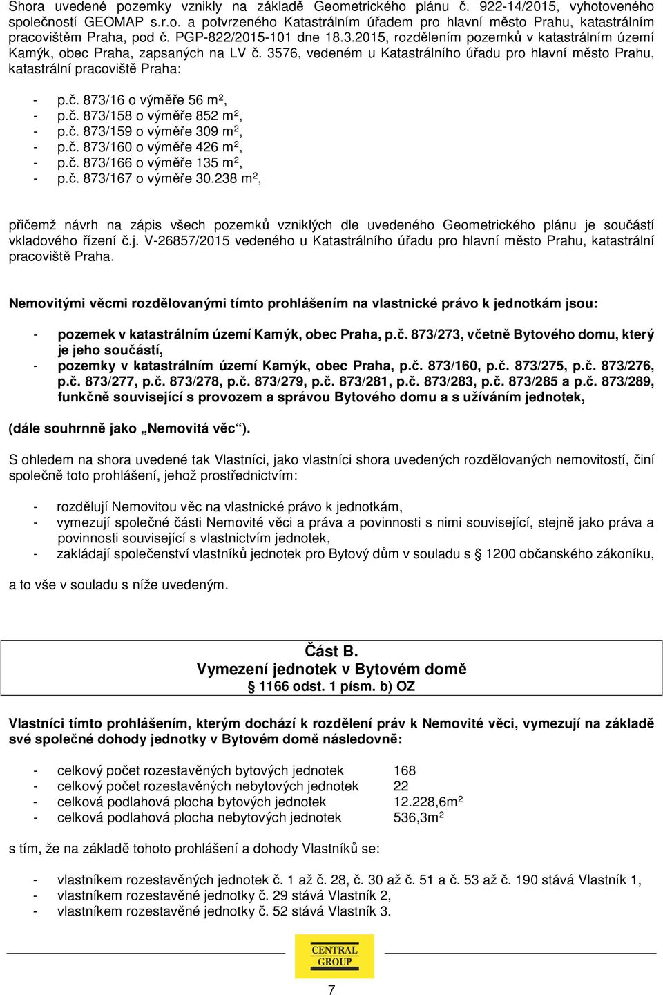 3576, vedeném u Katastrálního úřadu pro hlavní město Prahu, katastrální pracoviště Praha: - p.č. 873/16 o výměře 56 m 2, - p.č. 873/158 o výměře 852 m 2, - p.č. 873/159 o výměře 309 m 2, - p.č. 873/160 o výměře 426 m 2, - p.