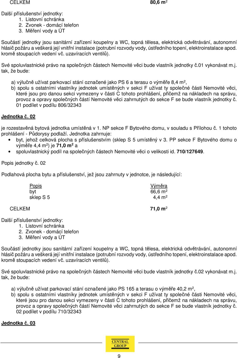 a) výlučně užívat parkovací stání označené jako PS 6 a terasu o výměře 8,4 m 2, b) spolu s ostatními vlastníky jednotek umístěných v sekci F užívat ty společné části Nemovité věci, provoz a opravy