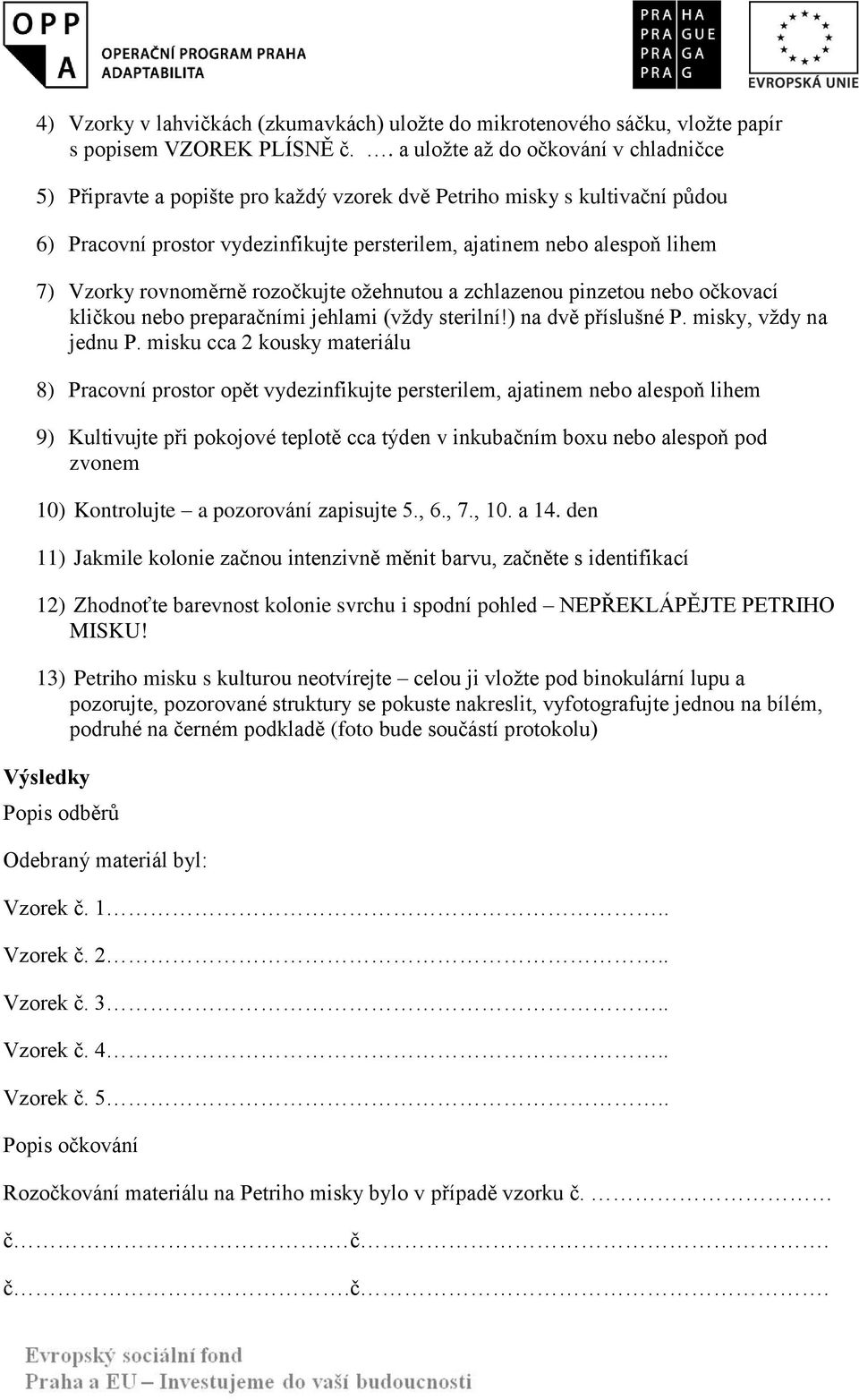 Vzorky rovnoměrně rozočkujte ožehnutou a zchlazenou pinzetou nebo očkovací kličkou nebo preparačními jehlami (vždy sterilní!) na dvě příslušné P. misky, vždy na jednu P.