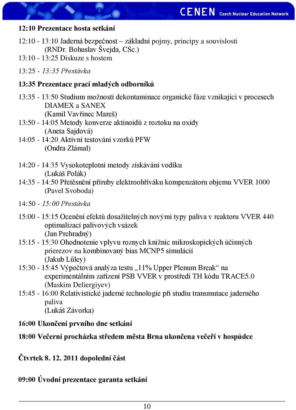 Vavřinec Mareš) 13:50-14:05 Metody konverze aktinoidů z roztoku na oxidy (Aneta Sajdová) 14:05-14:20 Aktivní testování vzorků PFW (Ondra Zlámal) 14:20-14:35 Vysokoteplotní metody získávání vodíku