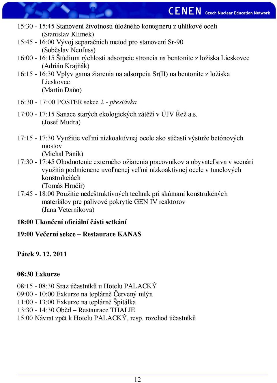 přestávka 17:00-17:15 Sanace starých ekologických zátěží v ÚJV Řež a.s. (Josef Mudra) 17:15-17:30 Využitie veľmi nízkoaktívnej ocele ako súčasti výstuže betónových mostov (Michal Pánik) 17:30-17:45