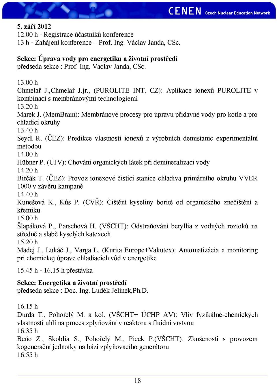 (MemBrain): Membránové procesy pro úpravu přídavné vody pro kotle a pro chladící okruhy 13.40 h Seydl R. (ČEZ): Predikce vlastností ionexů z výrobních demistanic experimentální metodou 14.