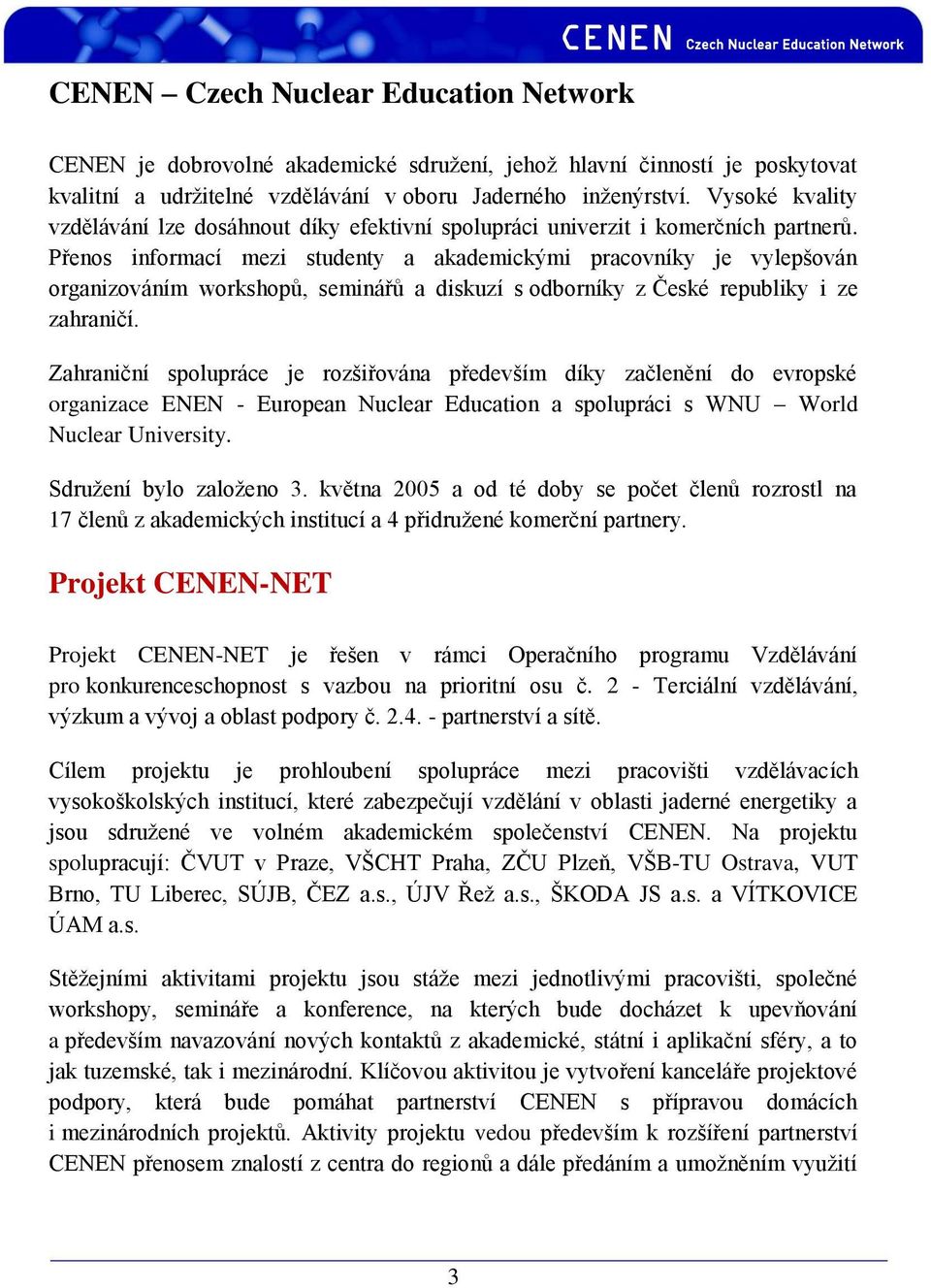 Přenos informací mezi studenty a akademickými pracovníky je vylepšován organizováním workshopů, seminářů a diskuzí s odborníky z České republiky i ze zahraničí.