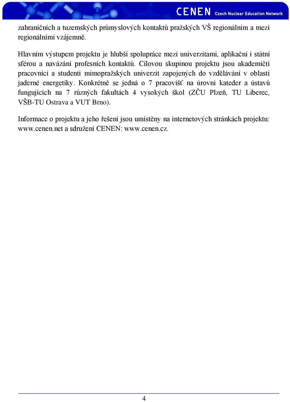 Cílovou skupinou projektu jsou akademičtí pracovníci a studenti mimopražských univerzit zapojených do vzdělávání v oblasti jaderné energetiky.