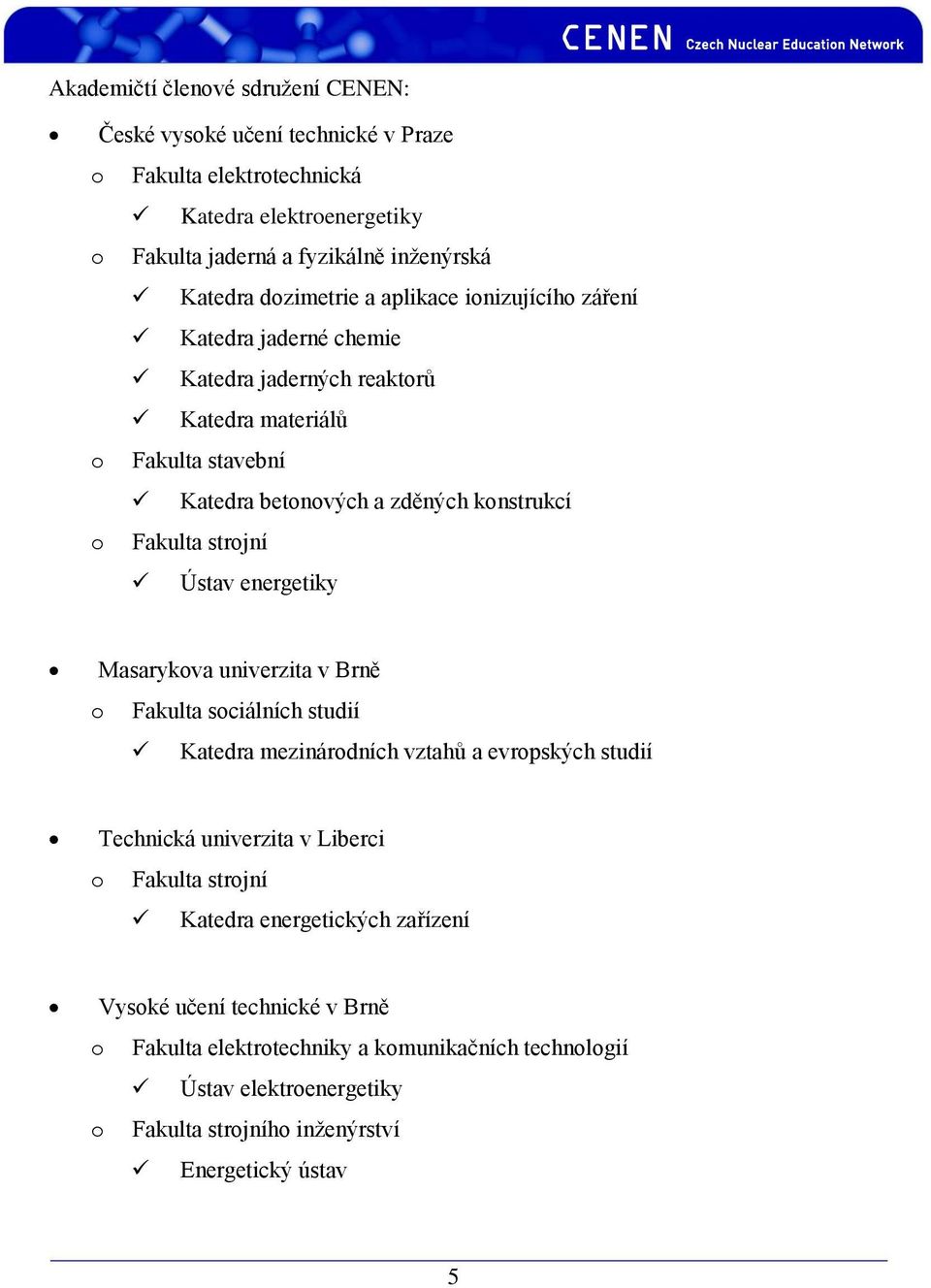 strojní Ústav energetiky Masarykova univerzita v Brně o Fakulta sociálních studií Katedra mezinárodních vztahů a evropských studií Technická univerzita v Liberci o Fakulta strojní