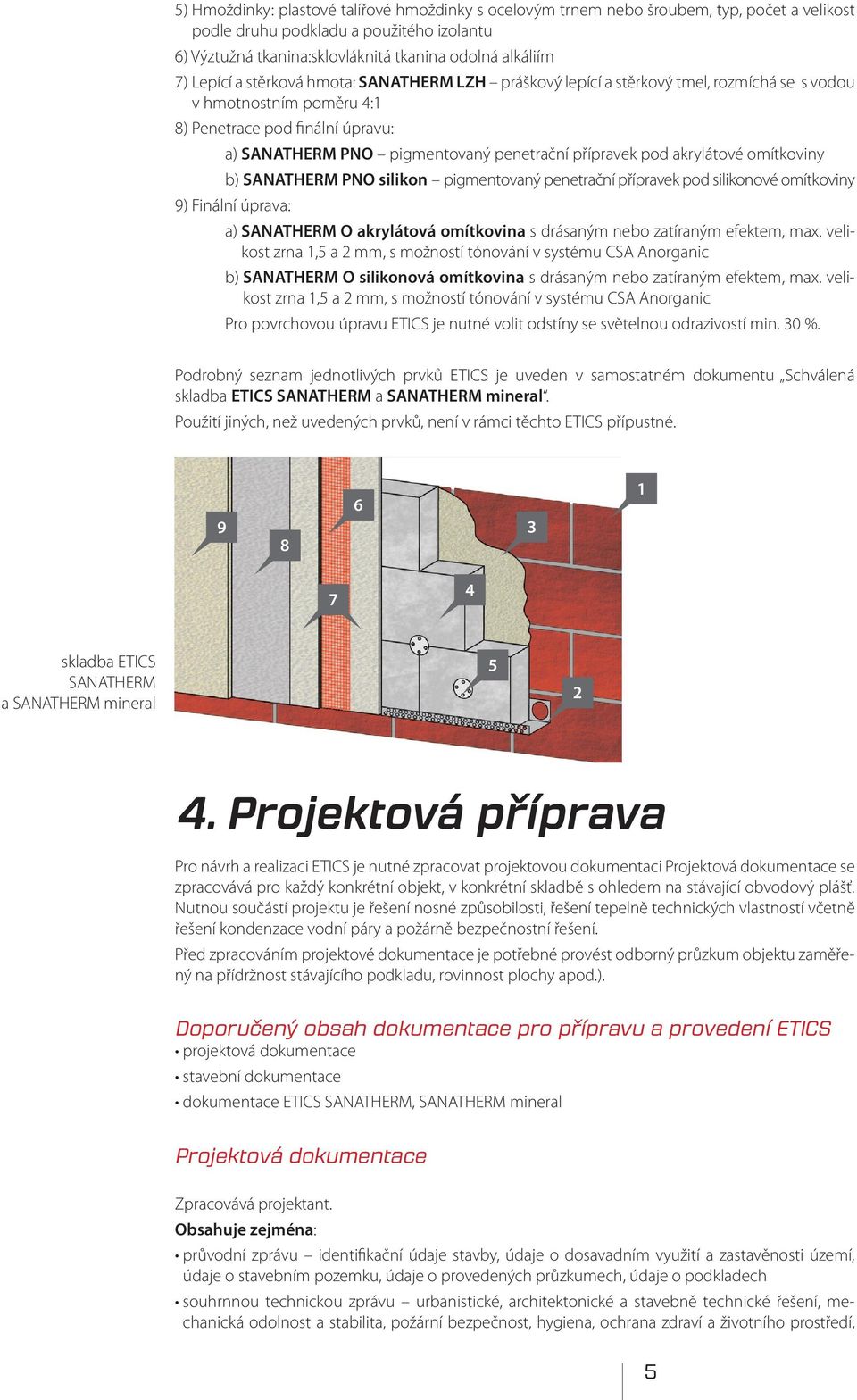 přípravek pod akrylátové omítkoviny b) SANATHERM PNO silikon pigmentovaný penetrační přípravek pod silikonové omítkoviny 9) Finální úprava: a) SANATHERM O akrylátová omítkovina s drásaným nebo