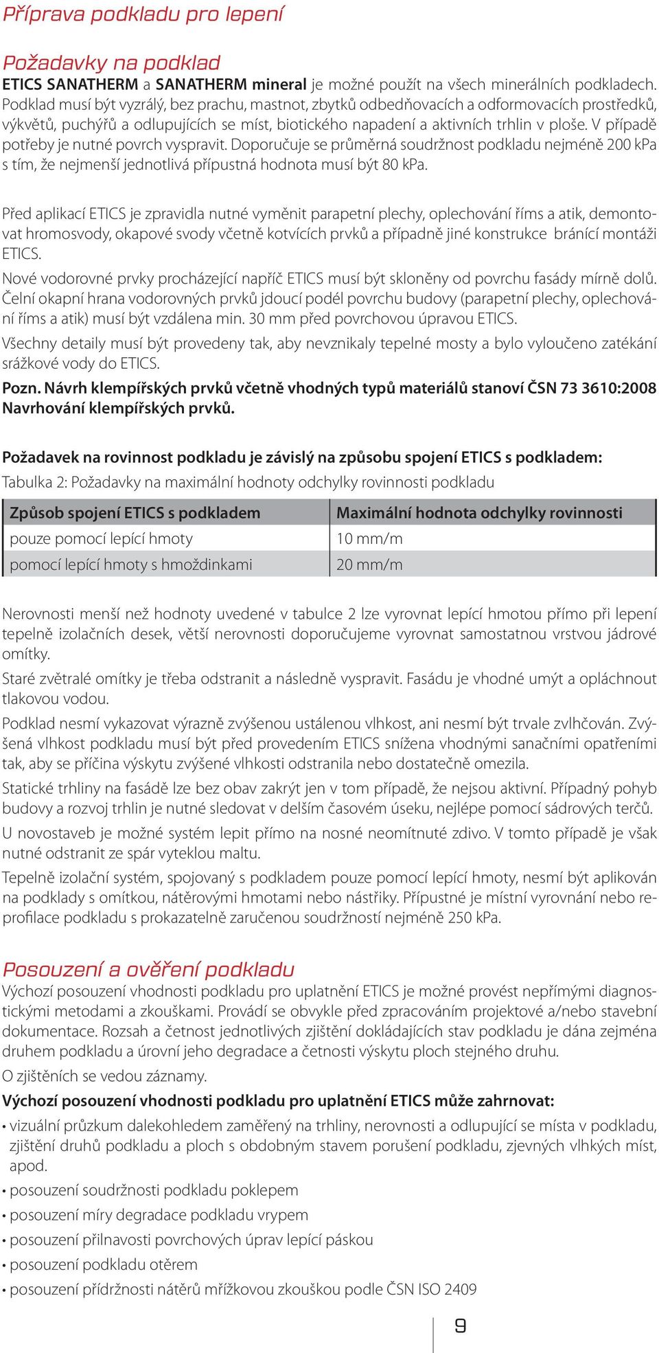 V případě potřeby je nutné povrch vyspravit. Doporučuje se průměrná soudržnost podkladu nejméně 200 kpa s tím, že nejmenší jednotlivá přípustná hodnota musí být 80 kpa.