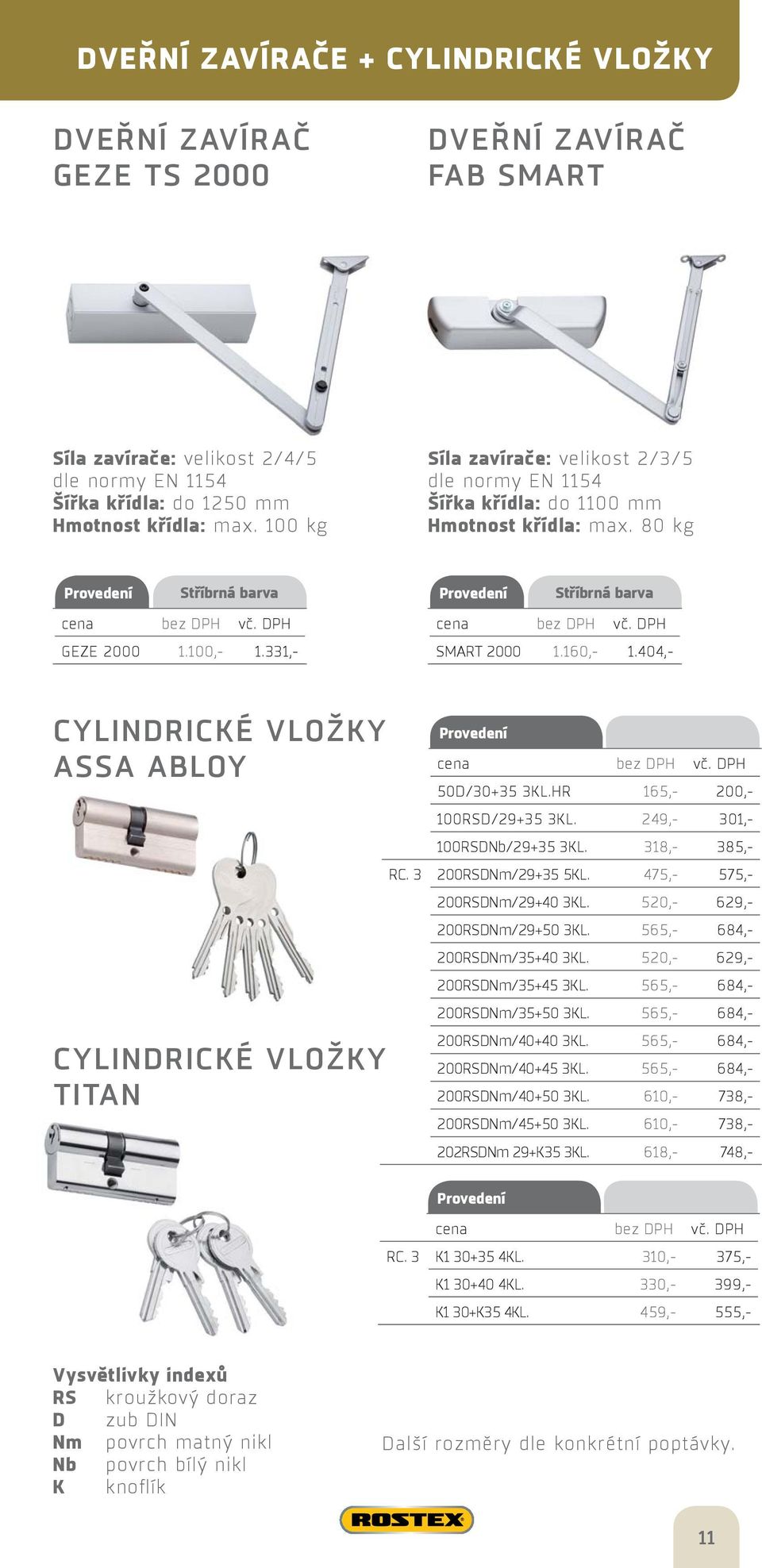 404,- CYLINDRICKÉ VLOŽKY ASSA ABLOY CYLINDRICKÉ VLOŽKY TITAN 50D/30+35 3KL.HR 165,- 200,- 100RSD/29+35 3KL. 249,- 301,- 100RSDNb/29+35 3KL. 318,- 385,- RC. 3 200RSDNm/29+35 5KL.