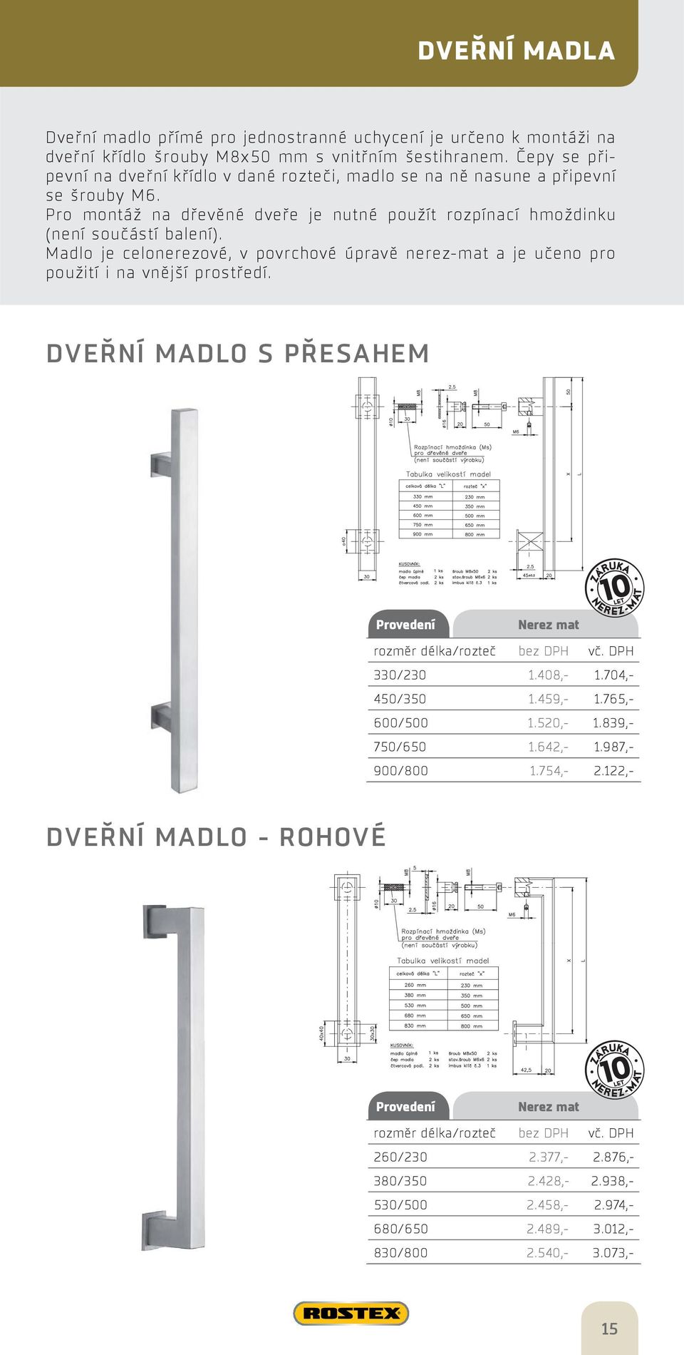 Madlo je celonerezové, v povrchové úpravě nerez-mat a je učeno pro použití i na vnější prostředí. DVEŘNÍ MADLO S PŘESAHEM rozměr délka/rozteč bez DPH vč. DPH 330/230 1.408,- 1.704,- 450/350 1.