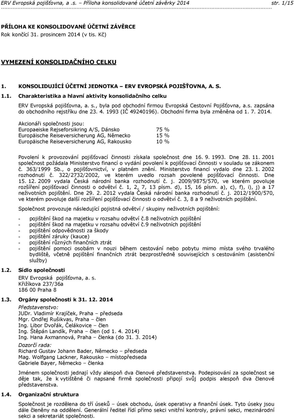 , byla pod obchodní firmou Evropská Cestovní Pojišťovna, a.s. zapsána do obchodního rejstříku dne 23. 4. 1993 (IČ 49240196). Obchodní firma byla změněna od 1. 7. 2014.
