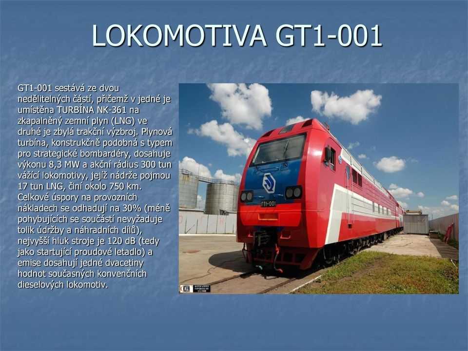 Plynová turbína, konstrukčně podobná s typem pro strategické bombardéry, dosahuje výkonu 8,3 MW a akční rádius 300 tun vážící lokomotivy, jejíž nádrže pojmou 17