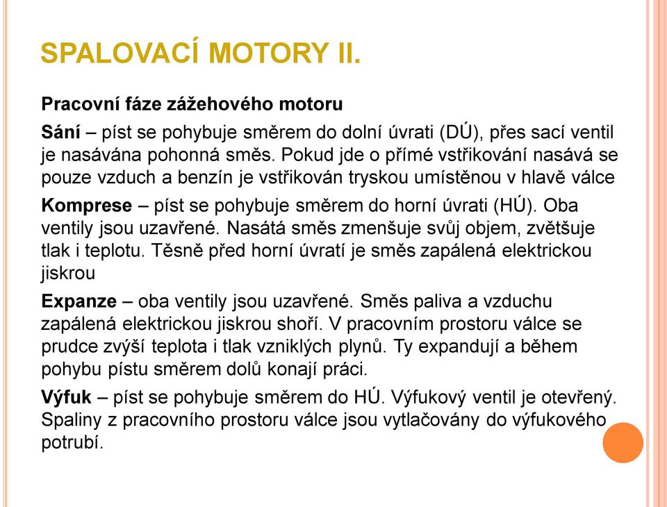 Nasátá směs zmenšuje svůj objem, zvětšuje tlak i teplotu. Těsně před horní úvratí je směs zapálená elektrickou jiskrou Expanze oba ventily jsou uzavřené.