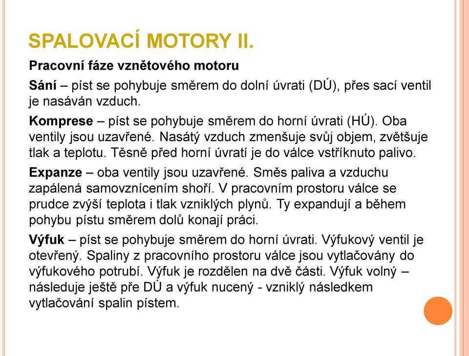 Směs paliva a vzduchu zapálená samovznícením shoří. V pracovním prostoru válce se prudce zvýší teplota i tlak vzniklých plynů. Ty expandují a během pohybu pístu směrem dolů konají práci.