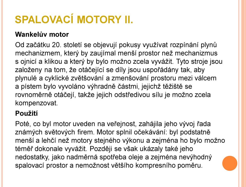 se rovnoměrně otáčejí, takže jejich odstředivou sílu je možno zcela kompenzovat. Použití Poté, co byl motor uveden na veřejnost, zahájila jeho vývoj řada známých světových firem.