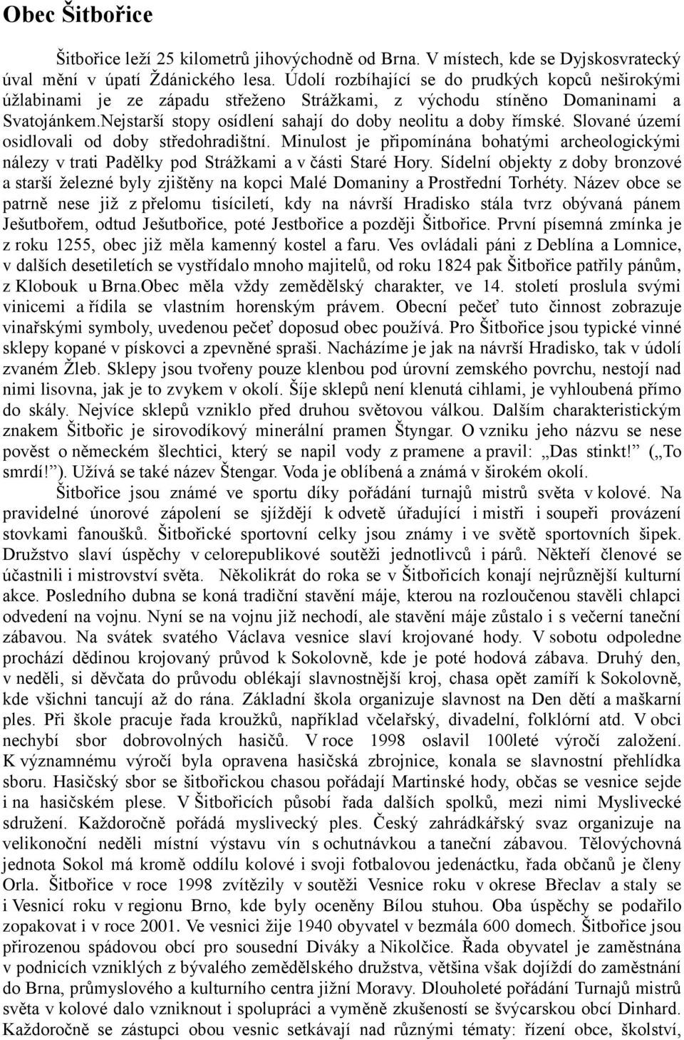 Slované území osidlovali od doby středohradištní. Minulost je připomínána bohatými archeologickými nálezy v trati Padělky pod Strážkami a v části Staré Hory.
