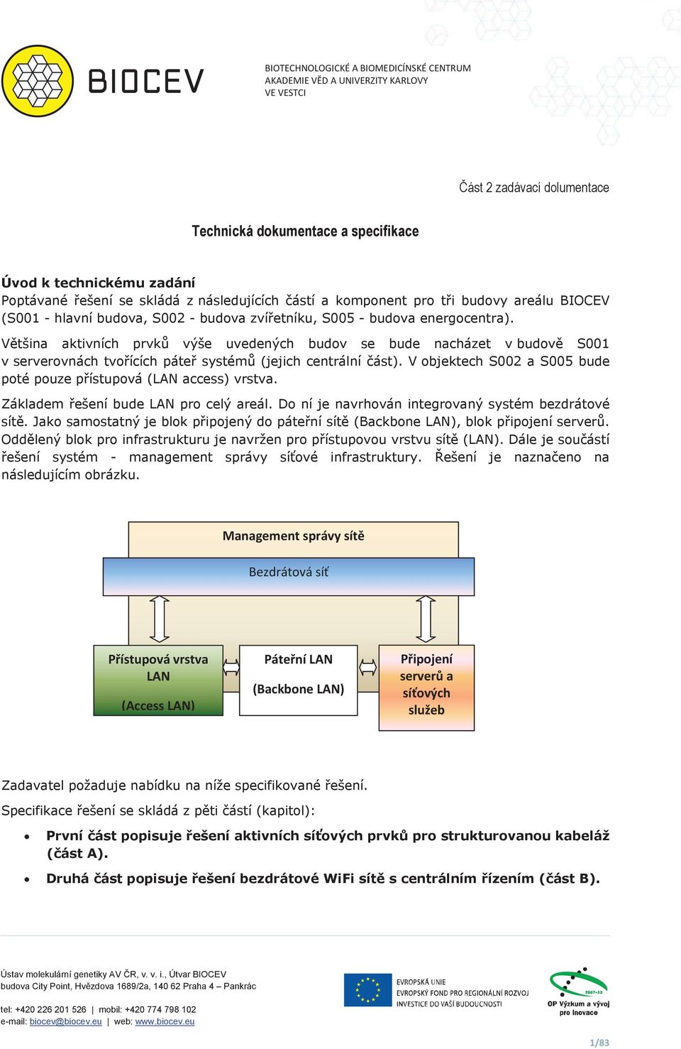 Vtšina aktivních prvk výše uvedených budov se bude nacházet v budov S001 v serverovnách tvoících páte systém (jejich centrální ást).