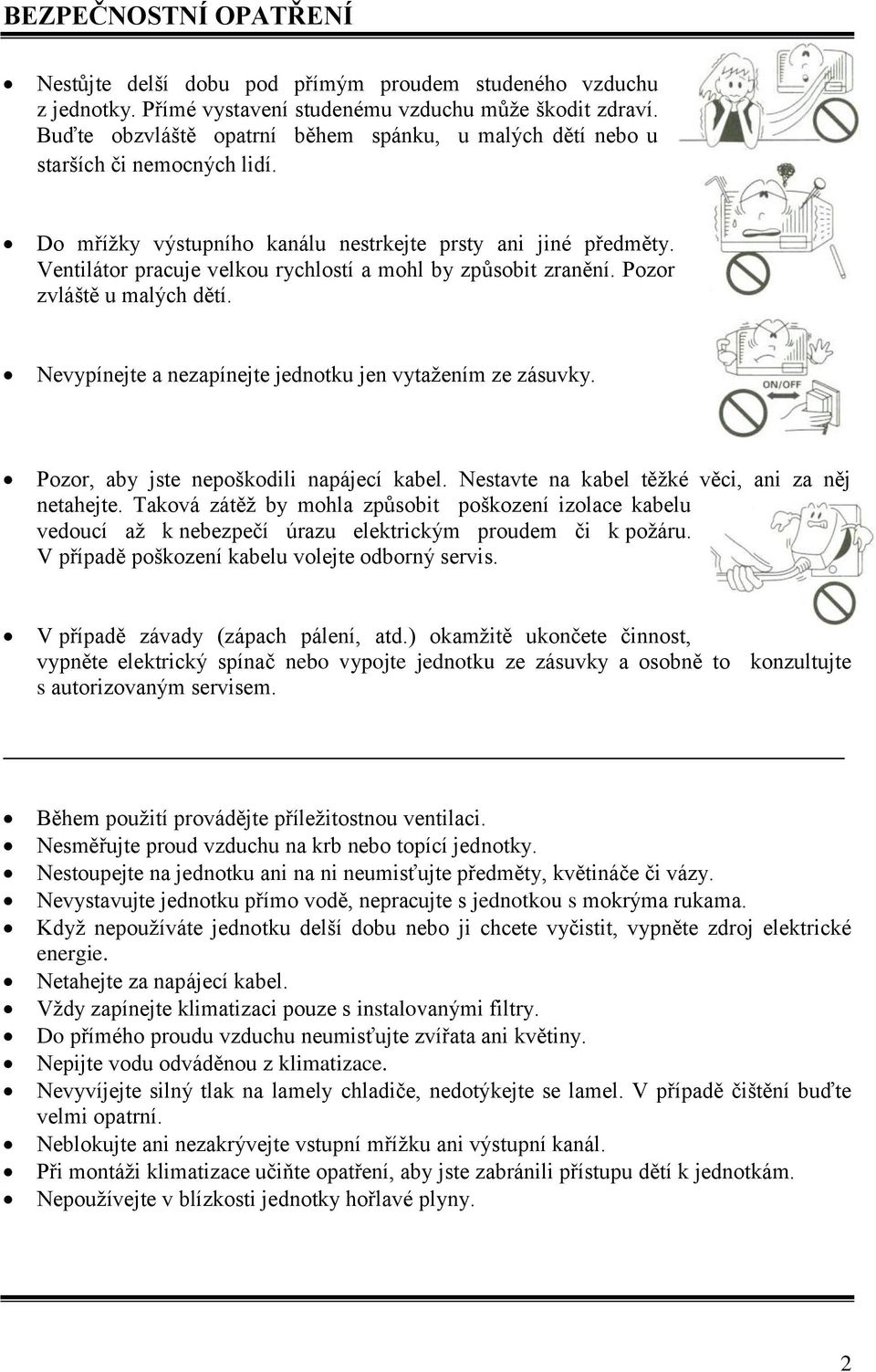 Ventilátor pracuje velkou rychlostí a mohl by způsobit zranění. Pozor zvláště u malých dětí. Nevypínejte a nezapínejte jednotku jen vytažením ze zásuvky. Pozor, aby jste nepoškodili napájecí kabel.