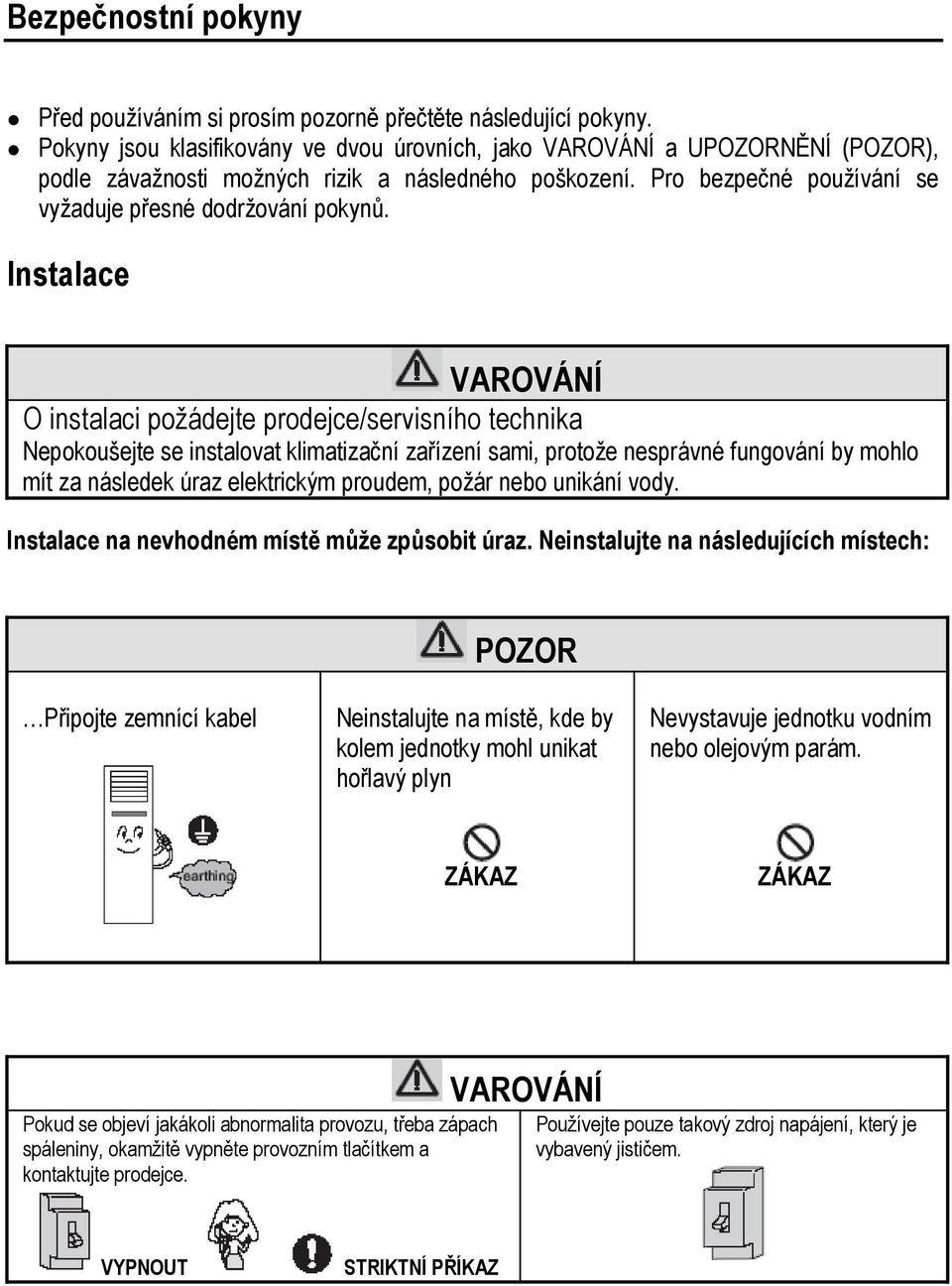 Instalace VAROVÁNÍ O instalaci požádejte prodejce/servisního technika Nepokoušejte se instalovat klimatizační zařízení sami, protože nesprávné fungování by mohlo mít za následek úraz elektrickým