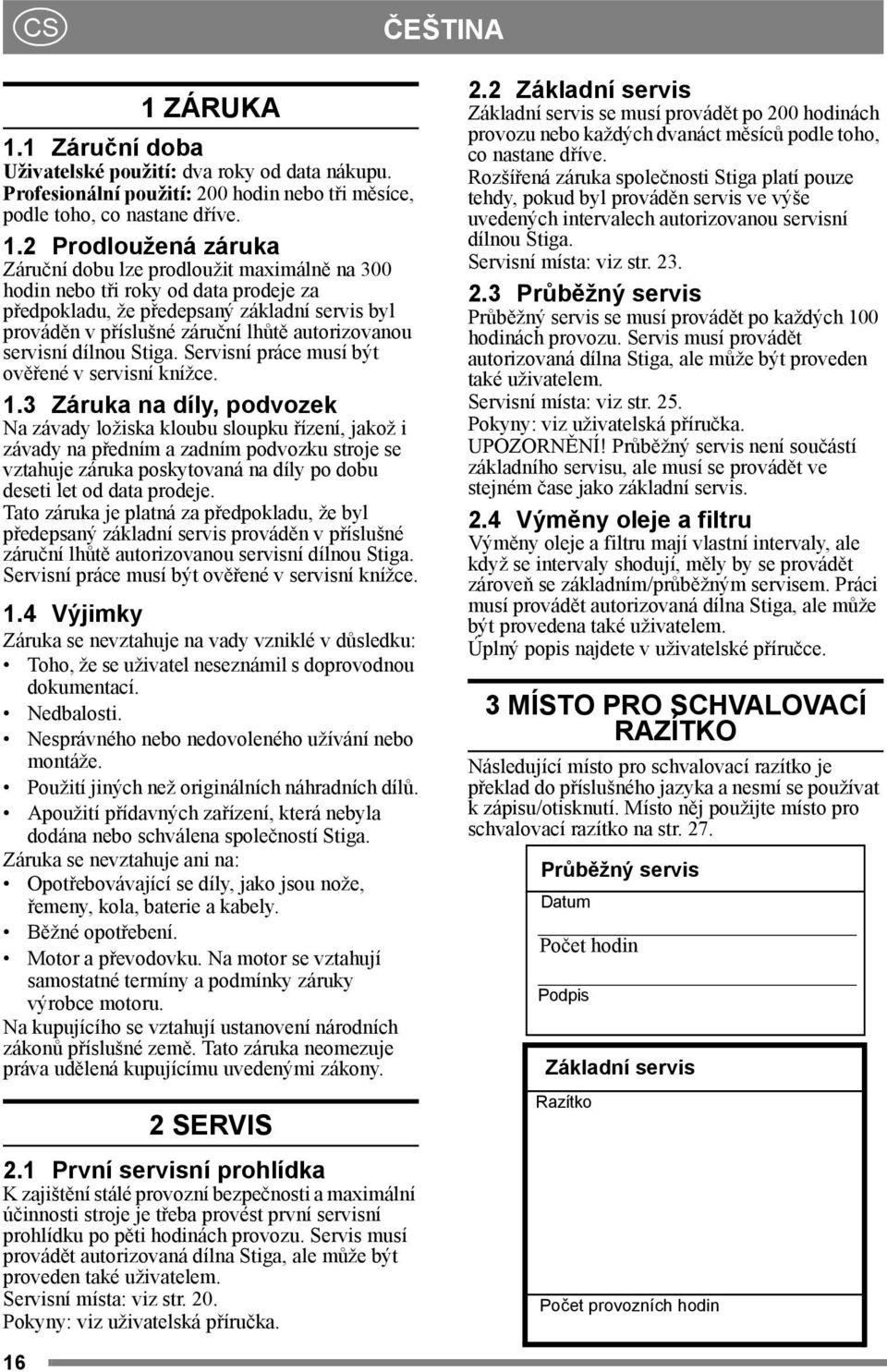 1 Záruční doba Uživatelské použití: dva roky od data nákupu. Profesionální použití: 200 hodin nebo tři měsíce, podle toho, co nastane dříve. 1.