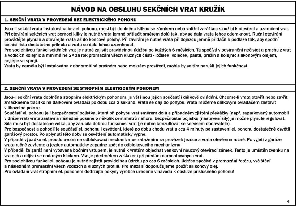 Při otevírání sekčních vrat pomocí kliky je nutné vrata jemně přitlačit směrem dolů tak, aby se dala vrata lehce odemknout. Ruční otevírání provádějte plynule a otevírejte vrata až do koncové polohy.