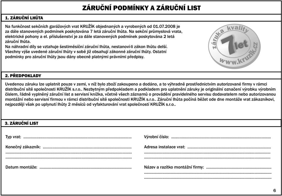 Na náhradní díly se vztahuje šestiměsíční záruční lhůta, nestanoví-li zákon lhůtu delší. Všechny výše uvedené záruční lhůty v sobě již obsahují zákonné záruční lhůty.