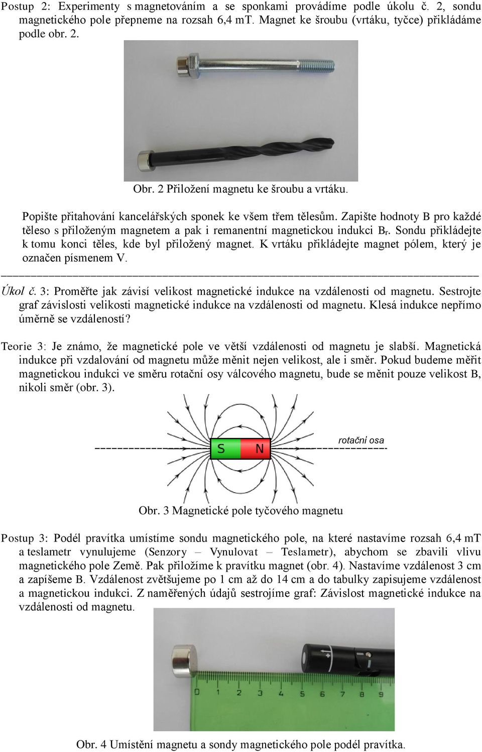 Sondu přikládejte k tomu konci těles, kde byl přiložený magnet. K vrtáku přikládejte magnet pólem, který je označen písmenem V. Úkol č.