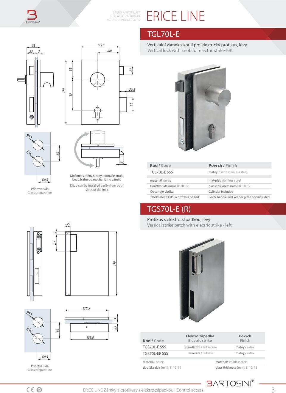 5 Možnost změny strany montáže koule bez zásahu do mechanizmu zámku Knob can be installed easily from both sides of the lock TGL70L-E SSS Obsahuje vložku Neobsahuje kliku a