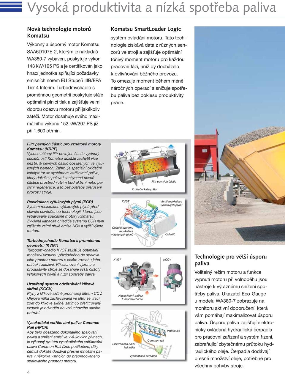 Turbodmychadlo s proměnnou geometrií poskytuje stále optimální plnicí tlak a zajišťuje velmi dobrou odezvu motoru při jakékoliv zátěži. Motor dosahuje svého maximálního výkonu 152 kw/207 PS již při 1.