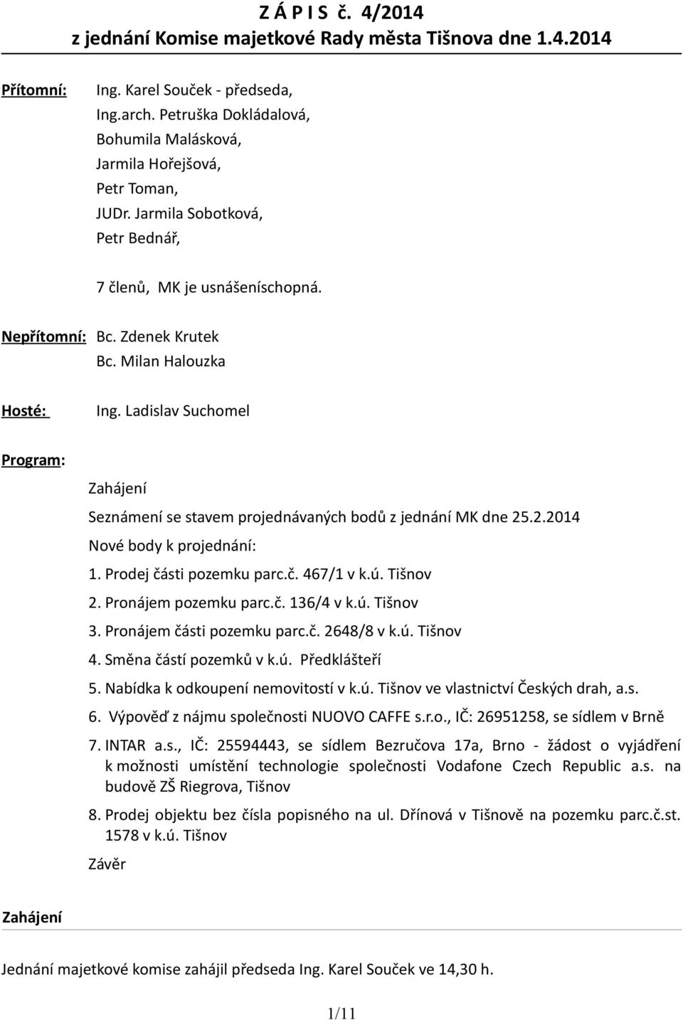 Milan Halouzka Hosté: Ing. Ladislav Suchomel Program: Zahájení Seznámení se stavem projednávaných bodů z jednání MK dne 25.2.2014 Nové body k projednání: 1. Prodej části pozemku parc.č. 467/1 v k.ú.